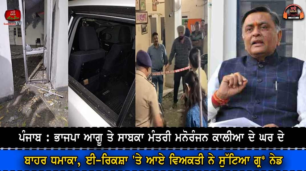 ਪੰਜਾਬ : ਭਾਜਪਾ ਆਗੂ ਤੇ ਸਾਬਕਾ ਮੰਤਰੀ ਮਨੋਰੰਜਨ ਕਾਲੀਆ ਦੇ ਘਰ ਦੇ ਬਾਹਰ ਧਮਾਕਾ, ਈ-ਰਿਕਸ਼ਾ ‘ਤੇ ਆਏ ਵਿਅਕਤੀ ਨੇ ਸੁੱਟਿਆ ਗ੍ਰ* ਨੇਡ